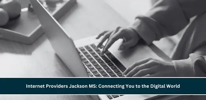 Internet Providers Jackson MS: Connecting You to the Digital World