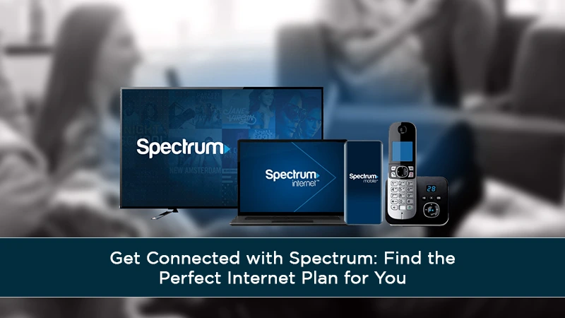 Get Connected With Spectrum Find The Perfect Internet Plan For You